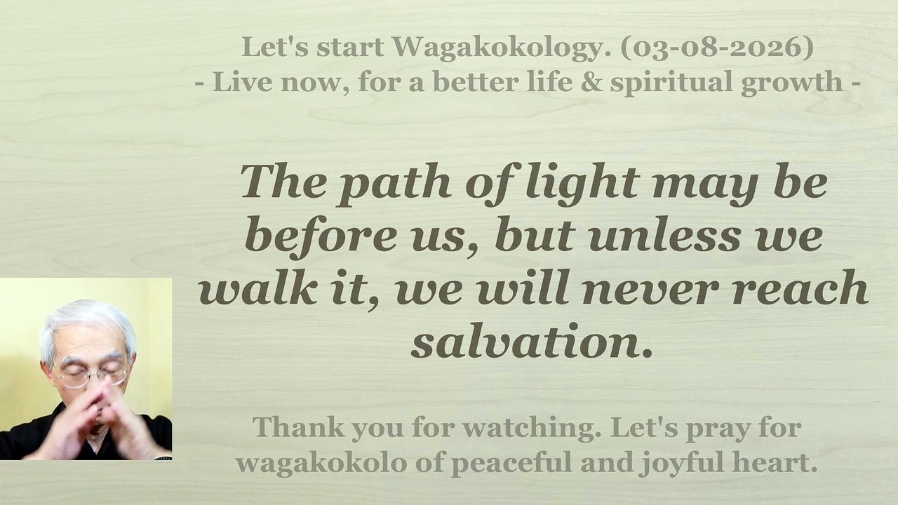 The path of light may be before us, but unless we walk it, we will never reach salvation. 03-08-2026