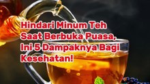 Hindari Minum Teh Saat Berbuka Puasa, Ini 5 Dampaknya Bagi Kesehatan!
