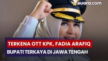 Terkena OTT KPK, Fadia Arafiq Salah Satu Bupati Terkaya di Jawa Tengah