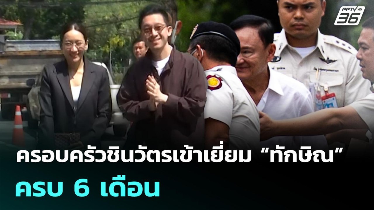 ครอบครัวชินวัตรเข้าเยี่ยม “ทักษิณ” ครบ 6 เดือน...