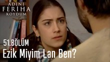 Ezik Miyim Lan Ben - Adını Feriha Koydum  51.Bölüm