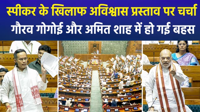 स्पीकर के खिलाफ अविश्वास प्रस्ताव पर लोकसभा में चर्चा, गौरव गोगोई और गृहमंत्री अमित शाह में हो गई बहस