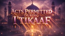 Acts Permitted During I'tikaaf: What You Can & Cannot Do