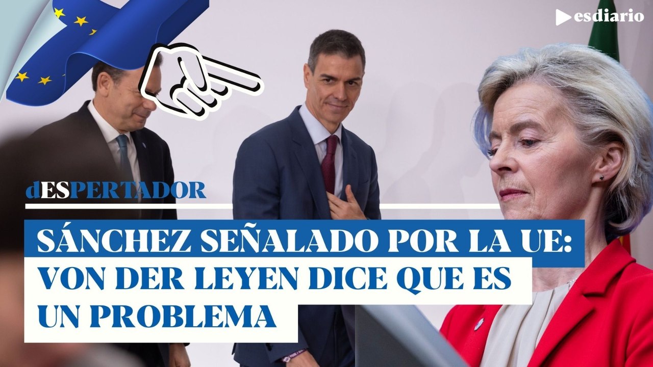 Sánchez señalado por la UE: Von der Leyen dice que es un problema y que solo piensa en su interés