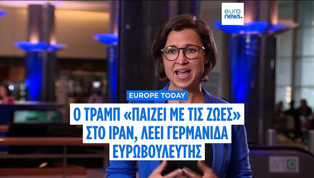 Europe Today: Ο Τραμπ "παίζει με ζωές" στο Ιράν, λέει Γερμανίδα Ευρωβουλευτής