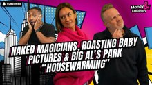 Naked Magicians, Roasting Baby Pictures & Big Al’s Park “Housewarming”