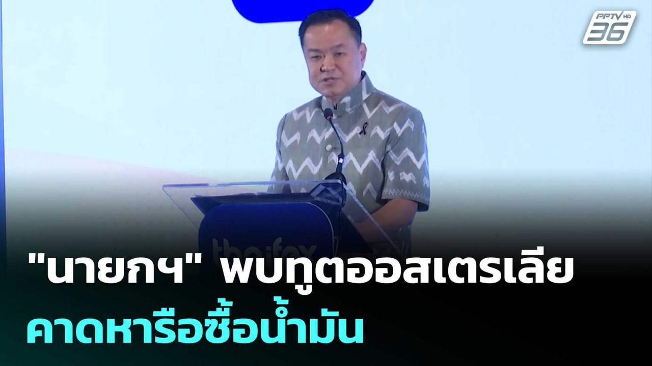 "นายกฯ" พบทูตออสเตรเลียบ่ายนี้ คาดหารือซื้อน้ำม...