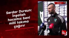 Serdar Dursun: İnşallah hocamız beni milli takıma çağırır