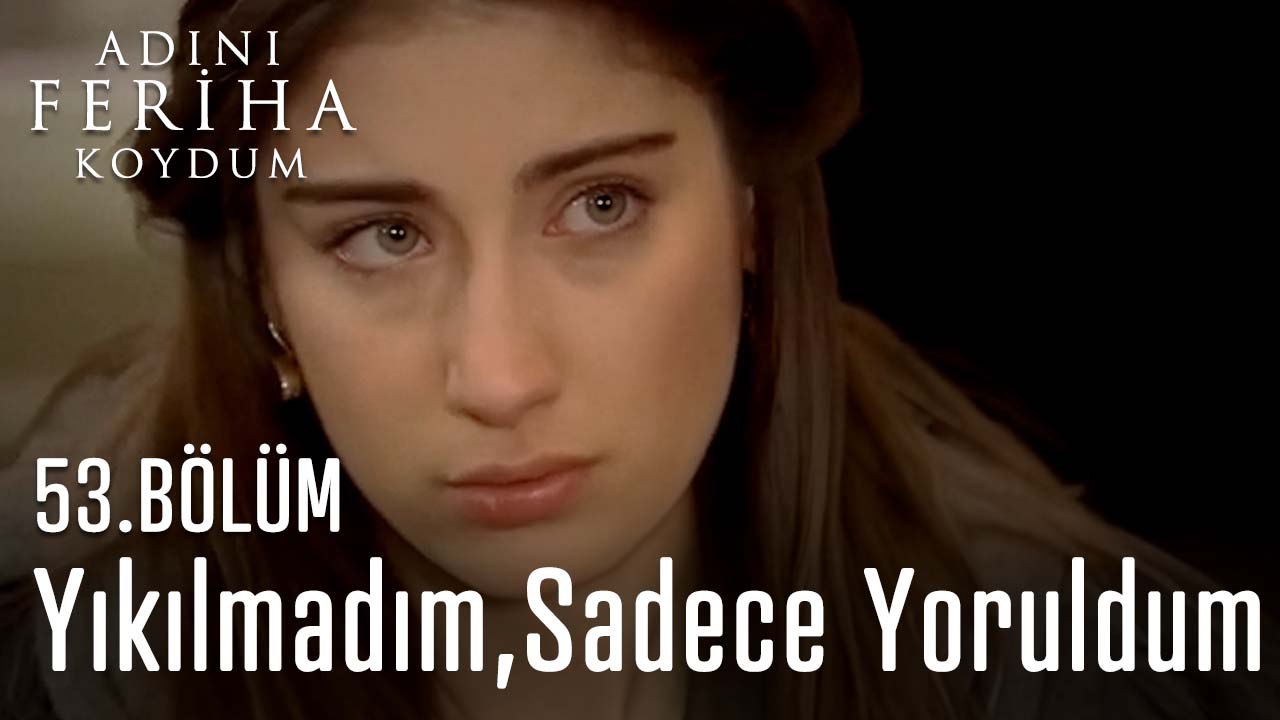 Yıkılmadım, Sadece Yoruldum - Adını Feriha Koydum 53. Bölüm