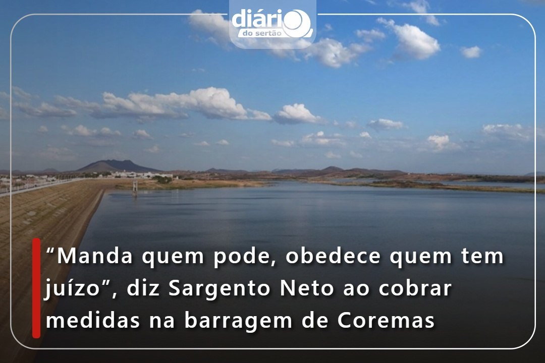“Manda quem pode, obedece quem tem juízo”, diz Sargento Neto ao cobrar medidas na barragem de Coremas