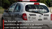 Na Paraíba, polícia atende ocorrência de incêndio e se depara com corpo de mulher carbonizado