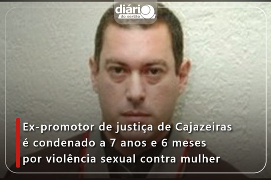 Ex-promotor de justiça de Cajazeiras é condenado a 7 anos e 6 meses por violência sexual contra mulher