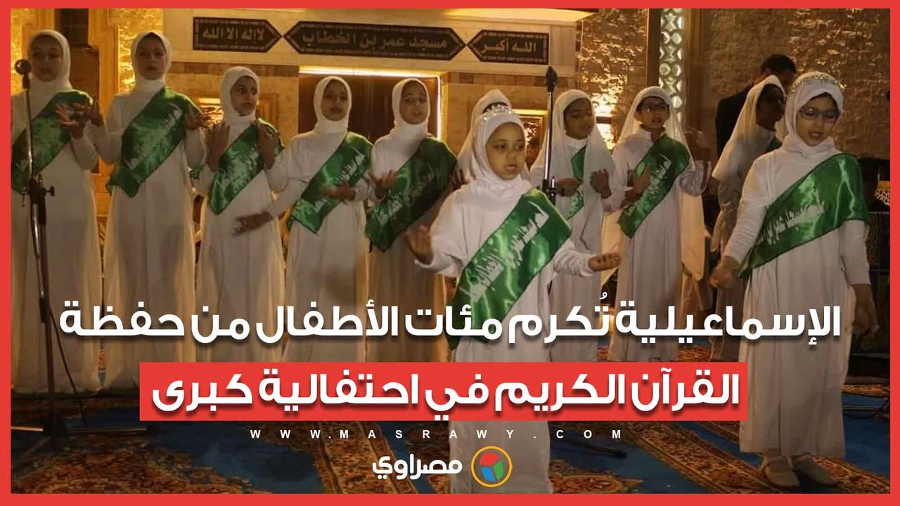 الإسماعيلية تُكرم مئات الأطفال من حفظة القرآن الكريم في احتفالية كبرى