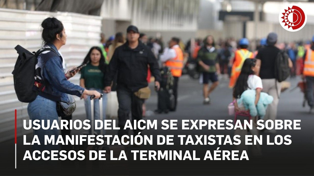 Usuarios del AICM se expresan sobre la manifestación de taxistas en los accesos de la Terminal aérea