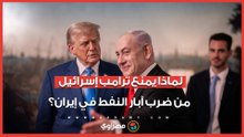 لماذا يمنع ترامب إسرائيل من ضرب آبار النفط في إيران؟