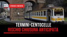 Termini-Centocelle, rischio chiusura anticipata della linea