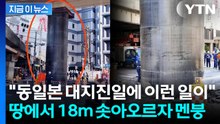 도로 뚫고 18m 치솟아 올랐다...오사카 한복판 '아수라장' [지금이뉴스] / YTN