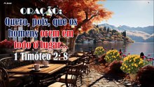 ORAÇÃO:  Quero, pois, que os homens orem em todo o lugar... 1 Timóteo 2: 8