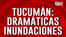 Inundaciones en Tucumán: los testimonios más desoladores y la alerta no termina