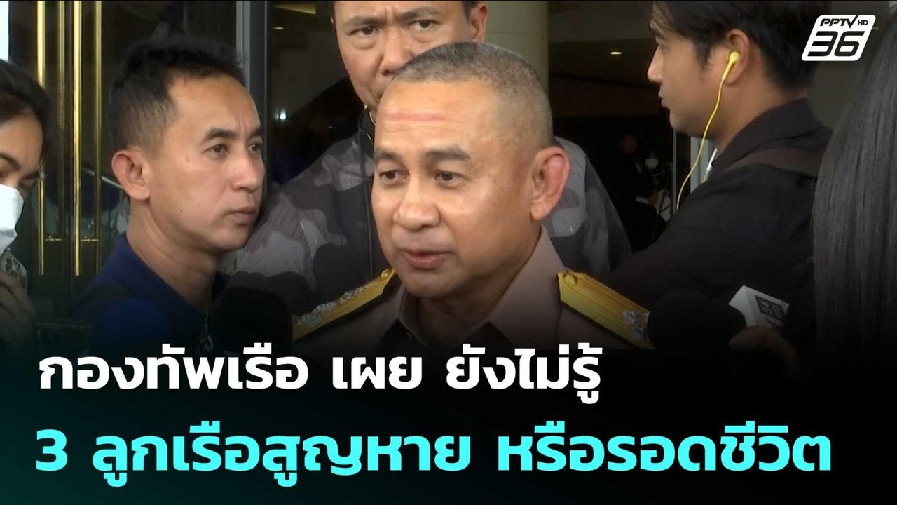 กองทัพเรือ เผย ยังไม่รู้ 3 ลูกเรือสูญหาย หรือรอ...