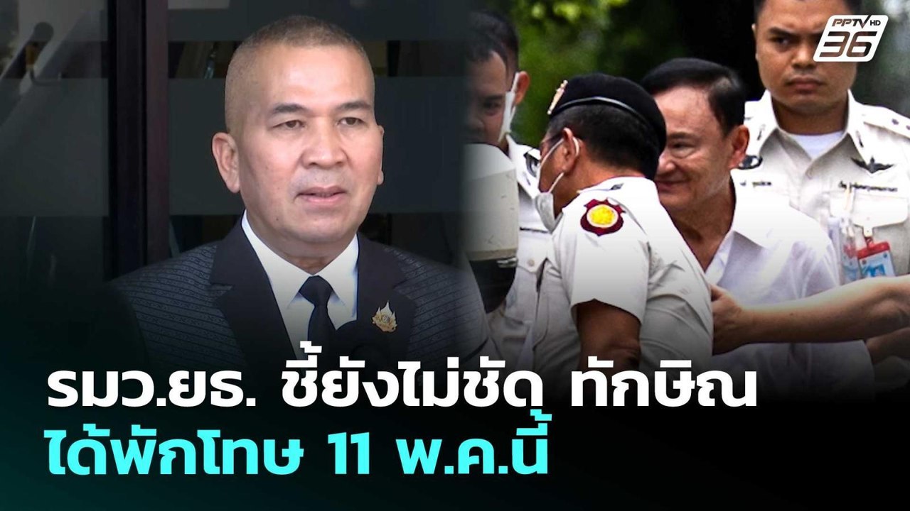 รมว.ยธ. ชี้ยังไม่ชัด ทักษิณ ได้พักโทษ 11 พ.ค.นี...