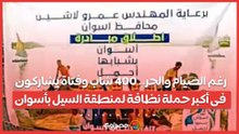 رغم الصيام والحر.. 400 شاب وفتاة يشاركون فى أكبر حملة نظافة لمنطقة السيل بأسوان