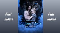 Claimed by the Ruthless Alpha After Rejectio_full short drama