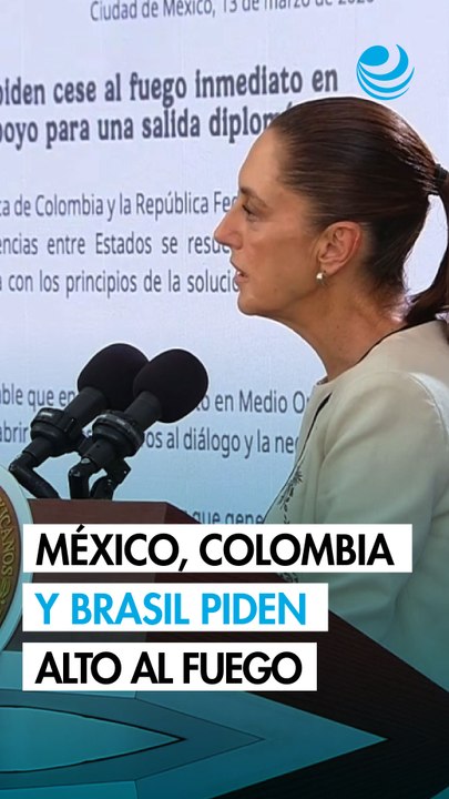 México, Colombia y Brasil piden cese inmediato al fuego en Medio Oriente; Sheinbaum celebra mensaje