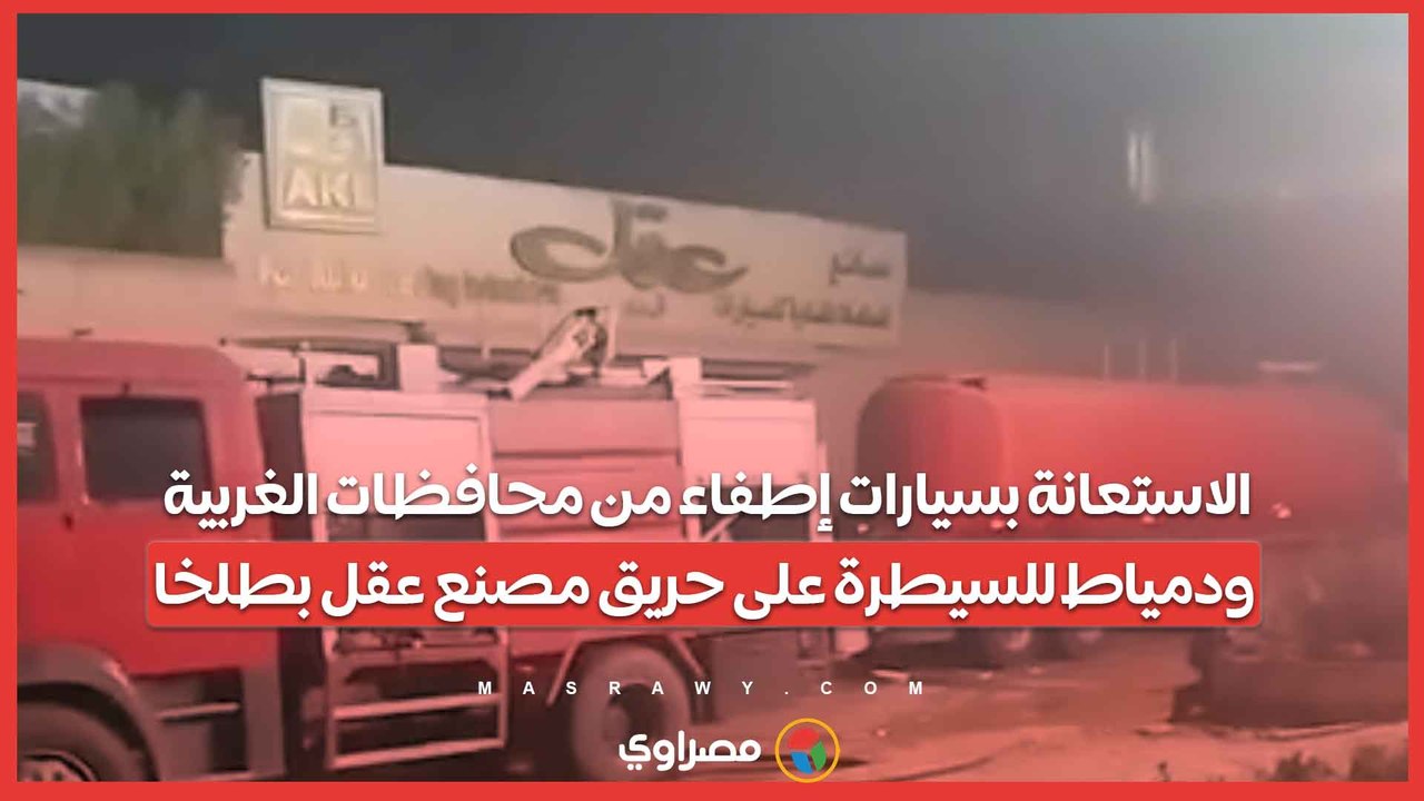 الاستعانة بسيارات إطفاء من محافظات الغربية ودمياط للسيطرة على حريق مصنع عقل بطلخا