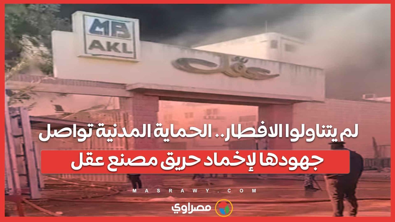 لم يتناولوا الافطار.. الحماية المدنية تواصل جهودها لإخماد حريق مصنع عقل