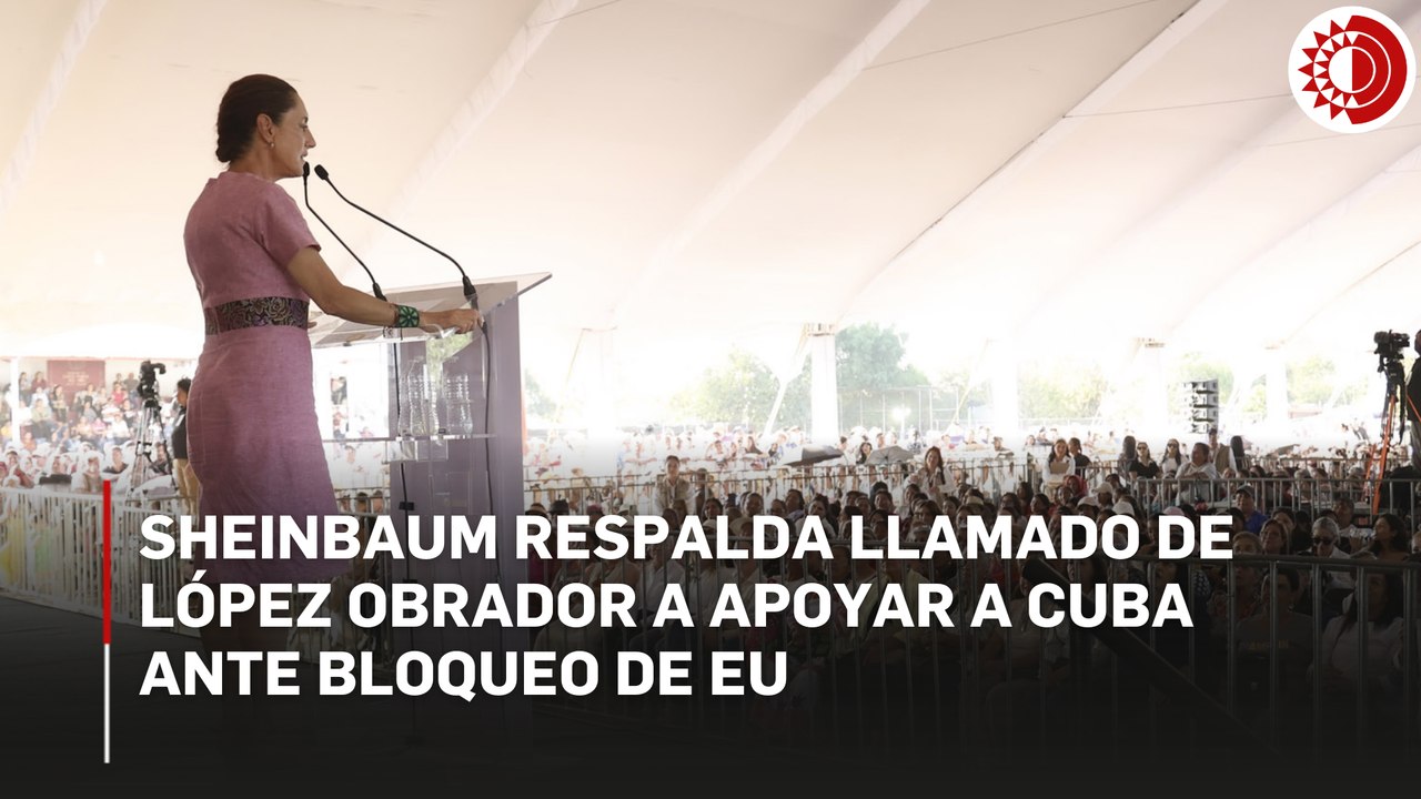 Sheinbaum: 'vamos a seguir apoyando al pueblo de Cuba desde el gobierno y quien quiera que se sume'