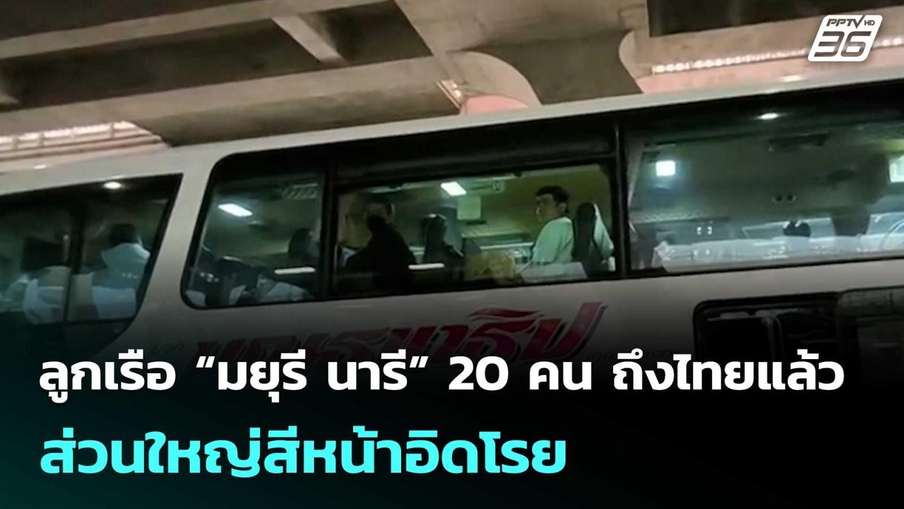 ลูกเรือ“มยุรีนารี”20 คน ถึงไทยแล้ว สีหน้าอิดโรย...