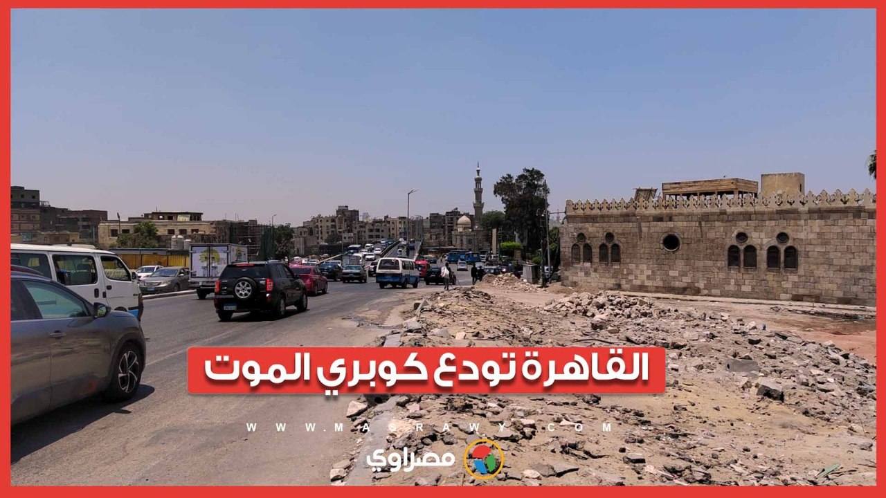 القاهرة تودع كوبري الموت.. تفاصيل إزالة كوبري السيدة عائشة بالكامل