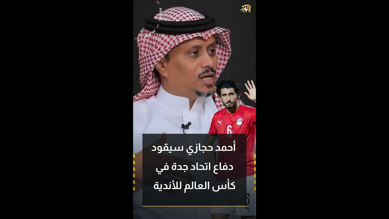 عبد العزيز بن دراج: أحمد حجازي سيقود دفاع اتحاد جدة في كأس العالم للأندية