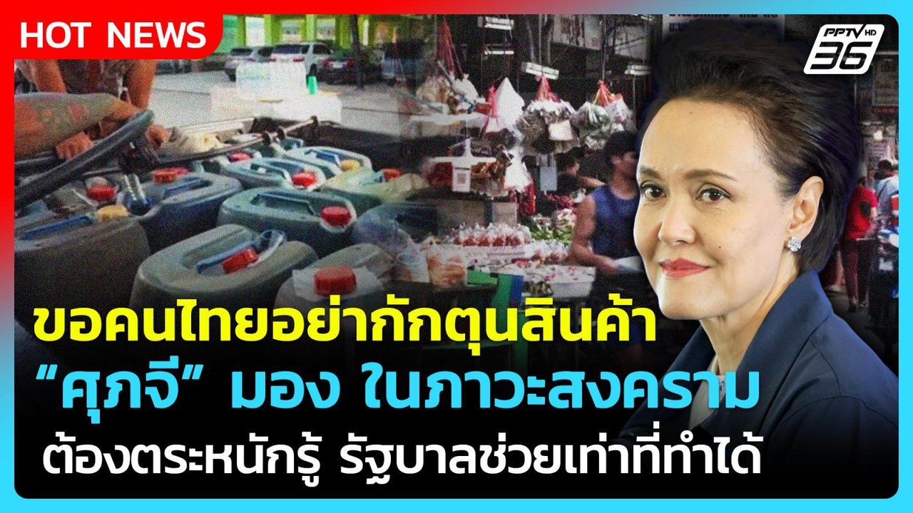"ศุภจี" ขอร้องอย่ากักตุนสินค้าในภาวะสงคราม คนไทยต้องตระหนักรู้ | PPTV News