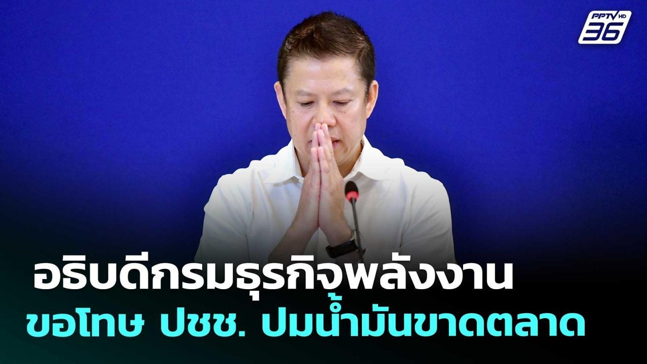 อธิบดีกรมธุรกิจพลังงาน ขอโทษ ปชช. ปมน้ำมันขาดตล...