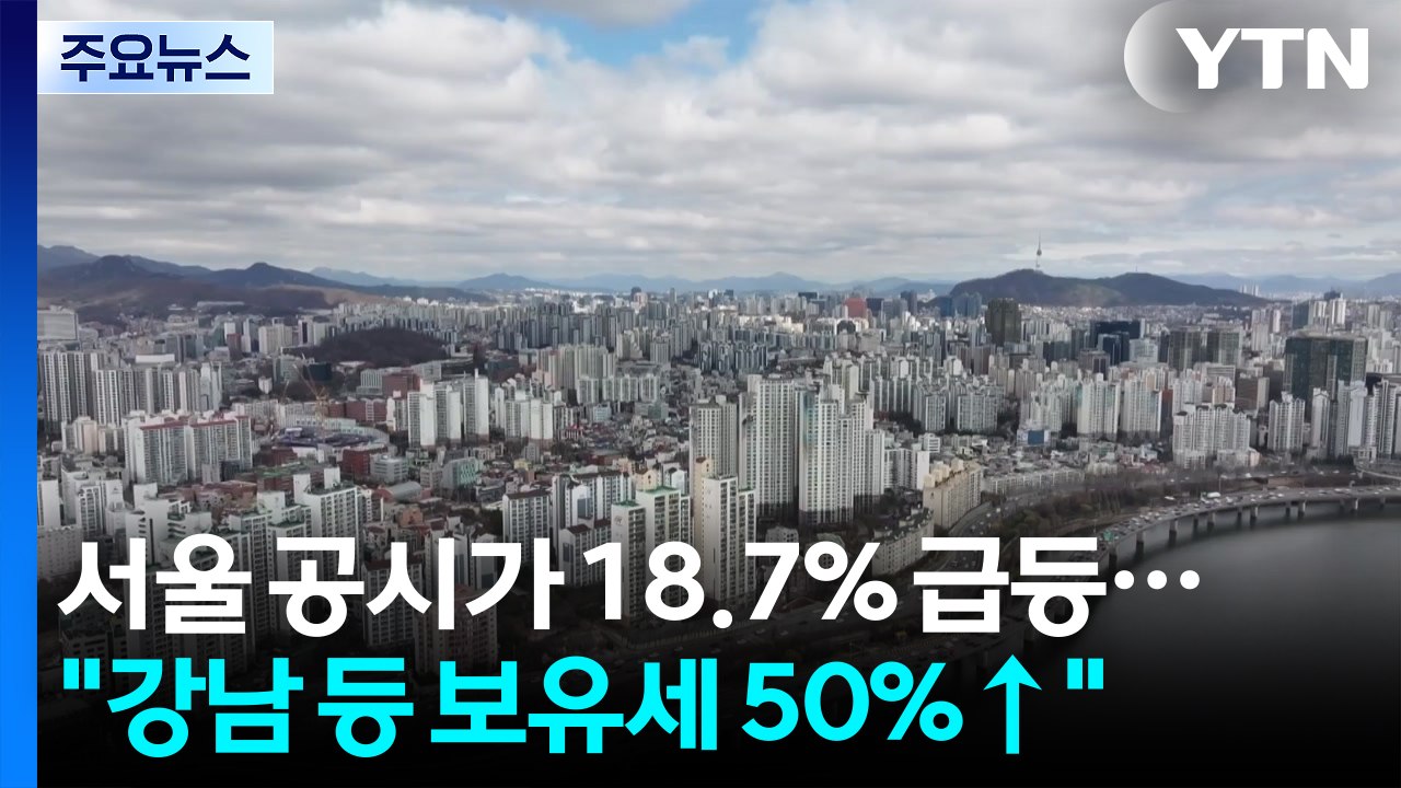 서울 공시가 18.67% 급등..."강남 보유세 최대 50% 이상↑" / YTN