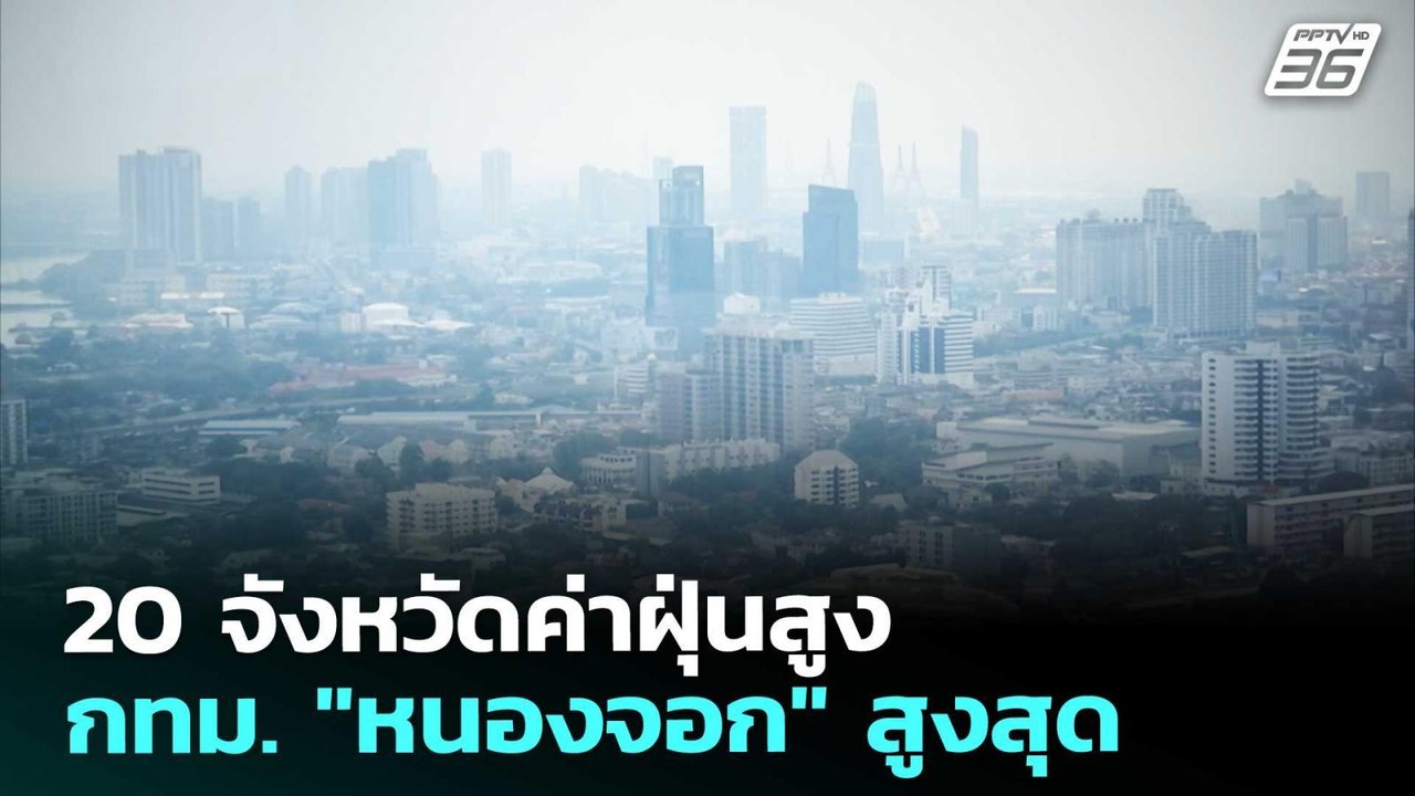20 จังหวัดค่าฝุ่นสูง - กทม. "หนองจอก" สูงสุด |...