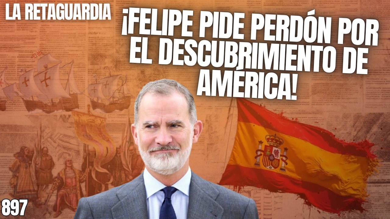 La Retaguardia #897 / ¡Felipe VI la vuelve a liar! ¡Pide perdón por el descubrimiento de América!