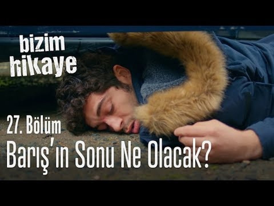 Barış'ın sonu ne olacak? - Bizim Hikaye 27. Bölüm