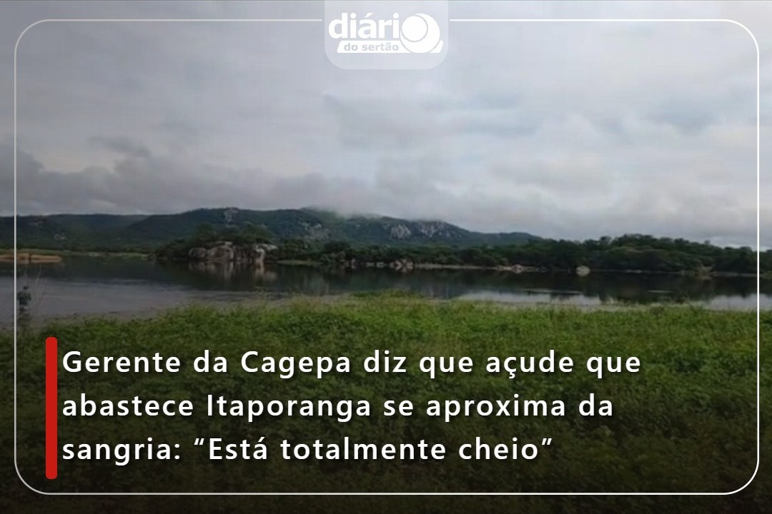 Gerente da Cagepa diz que açude que abastece Itaporanga se aproxima da sangria: “Está totalmente cheio”