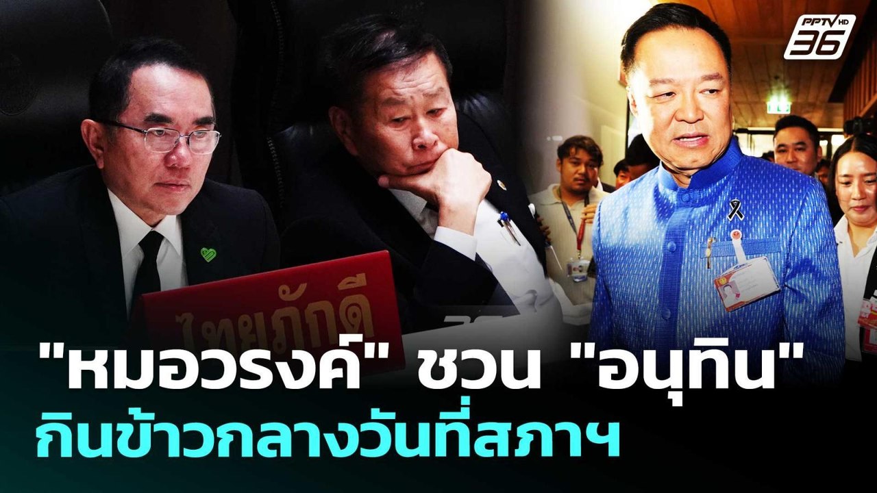 "หมอวรงค์" ชวน "อนุทิน" กินข้าวกลางวันที่สภาฯ |...