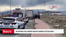 TIR şoförü, kullandığı aracın yanında ölü bulundu
