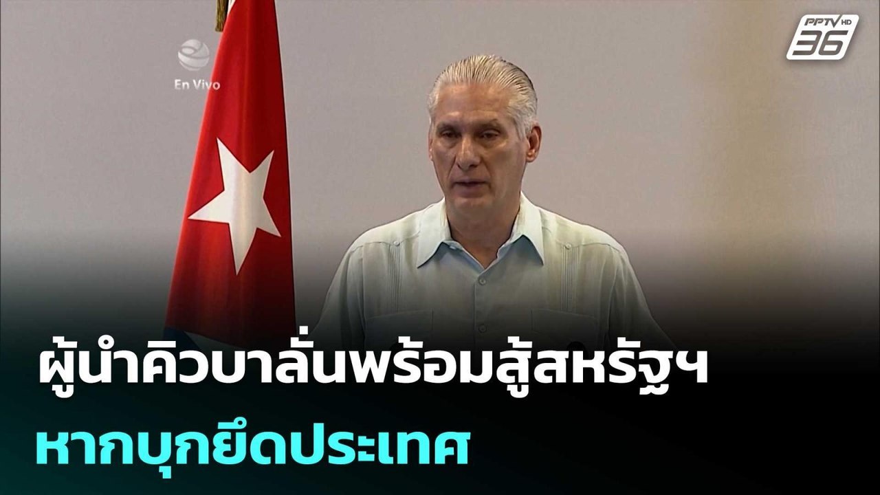 ผู้นำคิวบาลั่นพร้อมสู้สหรัฐฯ หากบุกยึดประเทศ |...