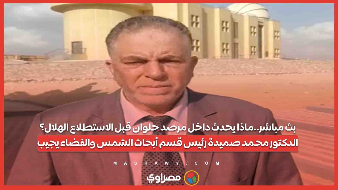 بث مباشر..ماذا يحدث داخل مرصد حلوان قبل الاستطلاع الهلال؟.. الدكتور محمد صميدة رئيس قسم أبحاث الشمس والفضاء يجيب