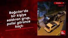 İstanbul Bağcılar'da bir kişiye saldıran grup, polisi görünce kaçtı