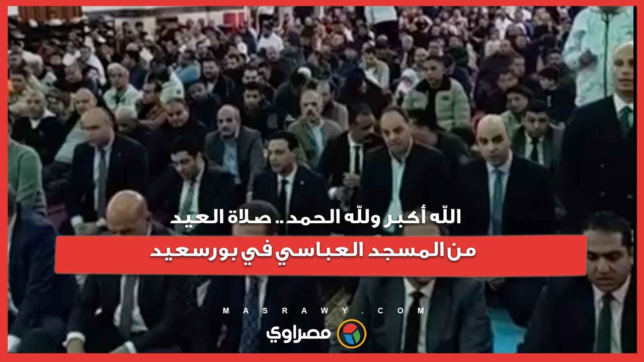 الله أكبر ولله الحمد.. صلاة العيد من المسجد العباسي في بورسعيد