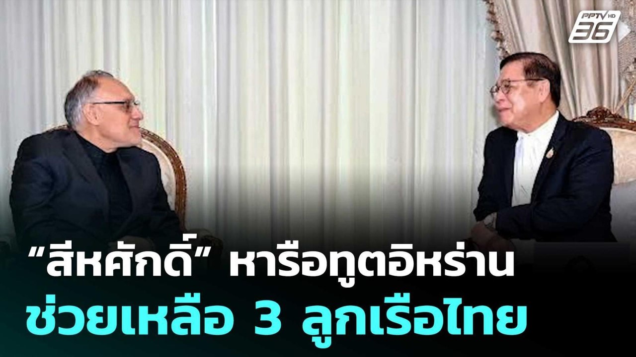 “สีหศักดิ์” หารือทูตอิหร่าน ช่วยเหลือ 3 ลูกเรือ...