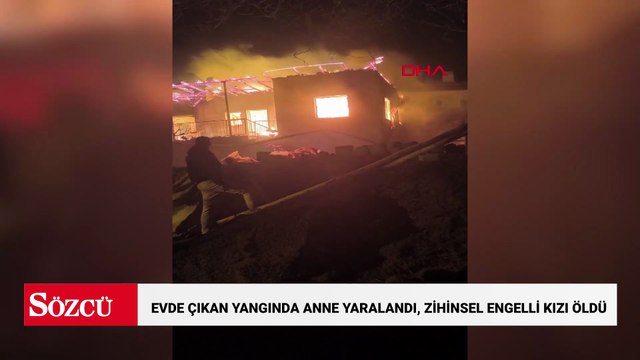 Evde çıkan yangında anne yaralandı, zihinsel engelli kızı öldü