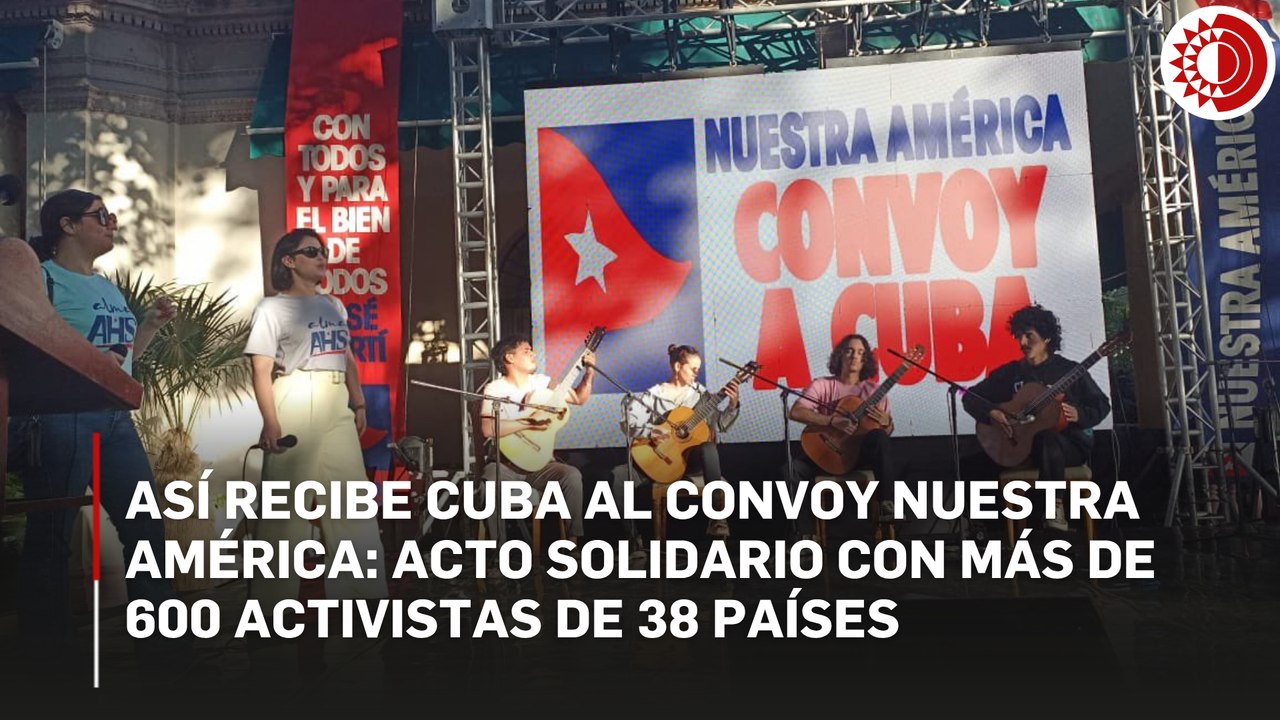 Con arte y solidaridad, Cuba se prepara para recibir al Convoy 'Nuestra América'